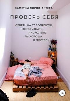 Обложка книги «Проверь себя. Ответь на 57 вопросов, чтобы узнать, насколько ты хороша в постели» — Заметки порно-актёра