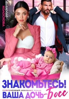 Обложка книги «Знакомьтесь! Ваша дочь, босс» — Галина Колоскова