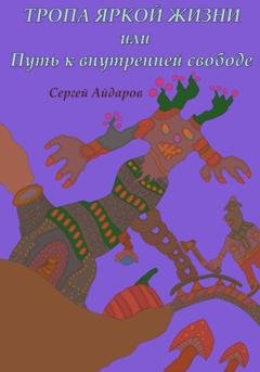 Обложка книги «Тропа яркой жизни, или Путь к внутренней свободе» — Сергей Айдаров