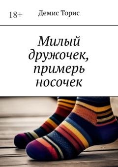 Обложка книги «Милый дружочек, примерь носочек» — Демис Торис