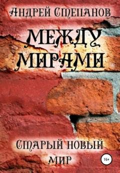 Обложка книги «Между мирами: Старый новый мир» — Андрей Валерьевич Степанов