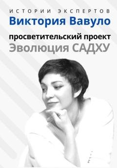 Обложка книги «Серия «Истории экспертов». Виктория Вавуло. Просветительский проект «Эволюция Садху»» — Алексей Сергеевич Семушев