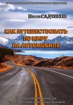 Обложка книги «Как путешествовать по миру на автомобиле» — Павел Садчиков