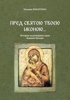 Обложка книги «Пред святою Твоею иконою… История чудотворных икон Божией Матери» — Татьяна Никитина