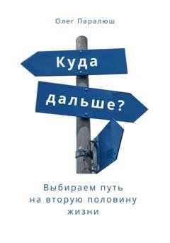 Обложка книги «Куда дальше? Выбираем путь на вторую половину жизни» — Олег Константинович Паралюш