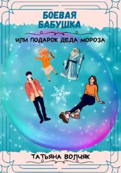 Обложка книги «Боевая бабушка, или Подарок Деда Мороза!» — Татьяна Волчяк