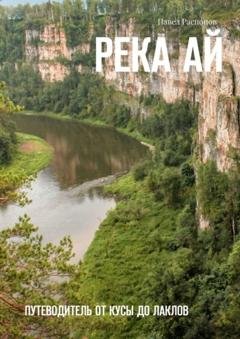 Обложка книги «Река Ай. Путеводитель от Кусы до Лаклов» — Павел Распопов