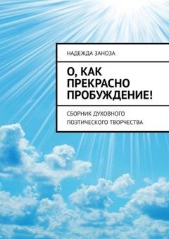 Обложка книги «О, как прекрасно пробуждение! Сборник духовного поэтического творчества» — Надежда Заноза