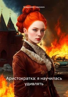 Обложка книги «Аристократка: я научилась удивлять» — Владимир Александрович Сединкин