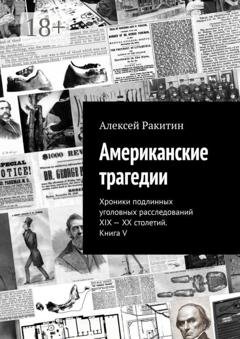 Обложка книги «Американские трагедии. Хроники подлинных уголовных расследований XIX—XX столетий. Книга V» — Алексей Ракитин