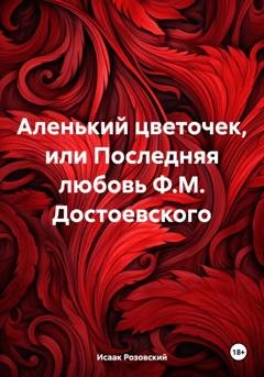 Обложка книги «Аленький цветочек, или Последняя любовь Ф.М. Достоевского» — Исаак Розовский