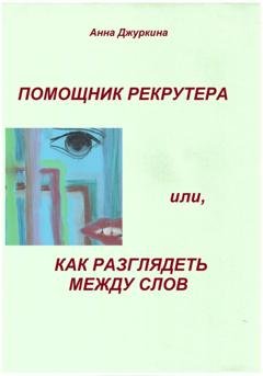 Обложка книги «Помощник рекрутера, или Как «разглядеть» между слов…» — Анна Анатольевна Джуркина