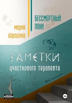 Обложка книги «Бессмертный пони. Заметки участкового терапевта» — Мария Бородина