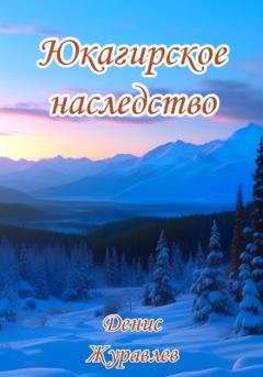 Обложка книги «Юкагирское наследство» — Денис Леонидович Журавлёв