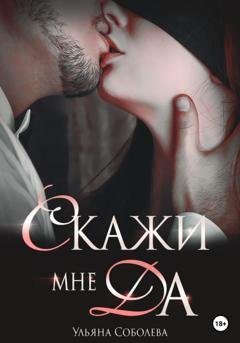 Обложка книги «Скажи мне ДА» — Ульяна Соболева