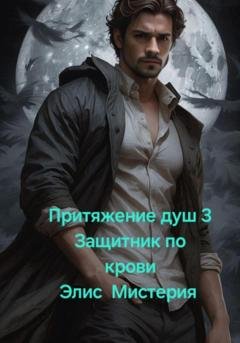 Обложка книги «Притяжение душ 3. Защитник по крови» — Элис Мистерия