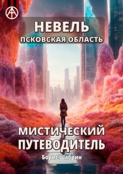 Обложка книги «Невель. Псковская область. Мистический путеводитель» — Борис Шабрин
