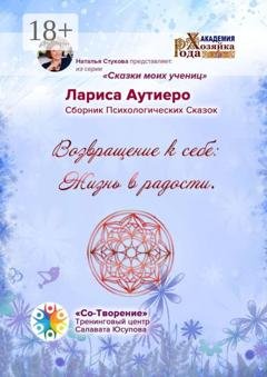 Обложка книги «Возвращение к себе: Жизнь в радости. Сборник психологических сказок» — Лариса Владимировна Аутиеро