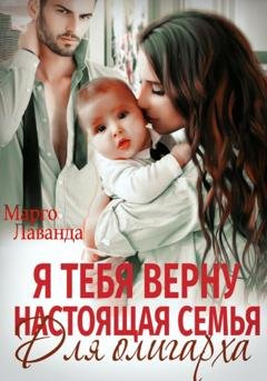 Обложка книги «Я тебя верну. Настоящая семья для олигарха» — Марго Лаванда
