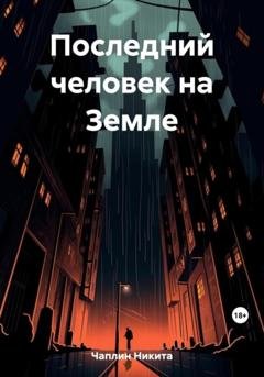 Обложка книги «Последний человек на Земле» — Никита Чаплин