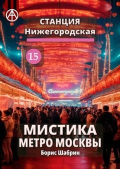 Обложка книги «Станция Нижегородская 15. Мистика метро Москвы» — Борис Шабрин