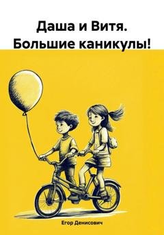 Обложка книги «Даша и Витя. Большие каникулы!» — Егор Денисович