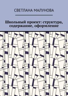 Обложка книги «Школьный проект: структура, содержание, оформление» — Светлана Малунова