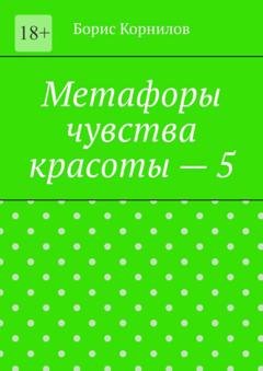 Обложка книги «Метафоры чувства красоты – 5» — Борис Борисович Корнилов