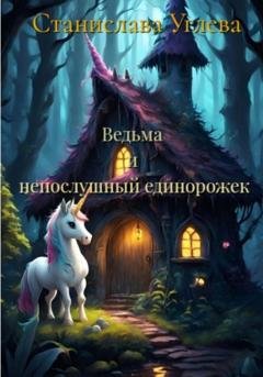 Обложка книги «Ведьма и непослушный единорожек» — Станислава Углева