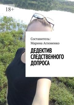 Обложка книги «Дедектив следственного допроса. Кража – это серьезное преступление» — Марина Сергеевна Аглоненко