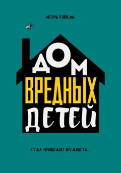 Обложка книги «Дом Вредных Детей» — Игорь Коваль