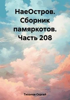 Обложка книги «НаеОстров. Сборник памяркотов. Часть 208» — Сергей Ефимович Тиханов