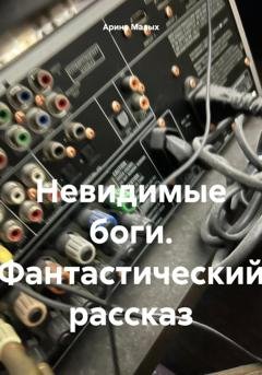 Обложка книги «Невидимые боги. Фантастический рассказ» — Арина Малых