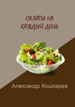 Обложка книги «Салаты на каждый день» — Александр Кошкарев