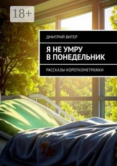 Обложка книги «Я не умру в понедельник. Рассказы-короткометражки» — Дмитрий Витер