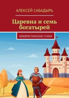 Обложка книги «Царевна и семь богатырей. Юмористические стихи» — Алексей Сабадырь