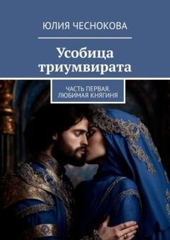Обложка книги «Усобица триумвирата. Часть первая. Любимая княгиня» — Юлия Чеснокова