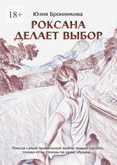 Обложка книги «Роксана делает выбор. На что способны любовь и прощение?» — Юлия Бронникова
