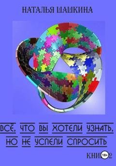 Обложка книги «Всё, что вы хотели узнать, но не успели спросить. Книга 2.» — Наталья Шашкина