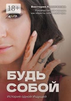 Обложка книги «Будь собой. История одной Ищущей» — Виктория Анжиганова