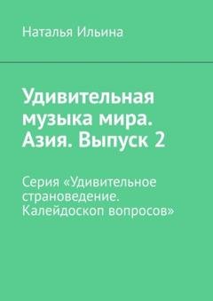 Обложка книги «Удивительная музыка мира. Азия. Выпуск 2. Серия «Удивительное страноведение. Калейдоскоп вопросов»» — Наталья Ильина
