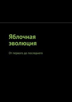 Обложка книги «Яблочная эволюция. От первого до последнего» — Арсений Четин
