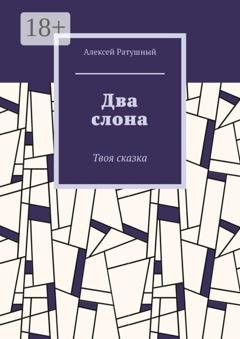 Обложка книги «Два слона. Твоя сказка» — Алексей Алексеевич Ратушный
