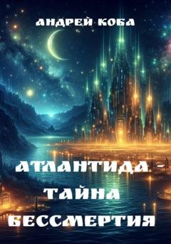 Обложка книги «Атлантида – тайна бессмертия» — Андрей Коба