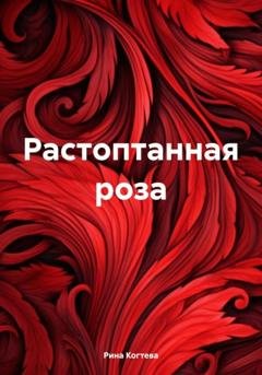 Обложка книги «Растоптанная роза» — Рина Когтева