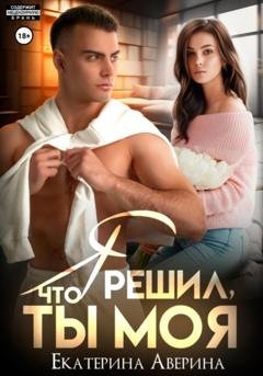 Обложка книги «Я решил, что ты моя» — Екатерина Аверина