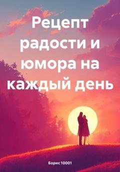 Обложка книги «Рецепт радости и юмора на каждый день» — Борис 10001