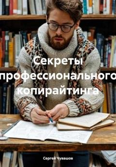 Обложка книги «Секреты профессионального копирайтинга» — Сергей Юрьевич Чувашов