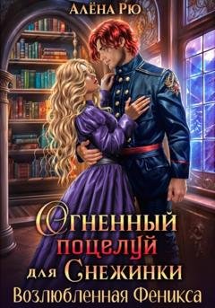 Обложка книги «Огненный поцелуй для Снежинки. Возлюбленная Феникса» — Алёна Рю