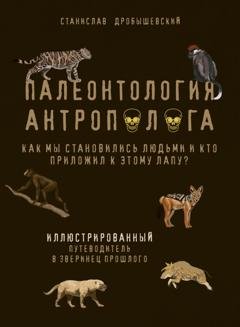 Обложка книги «Палеонтология антрополога. Иллюстрированный путеводитель в зверинец прошлого» — Станислав Дробышевский
